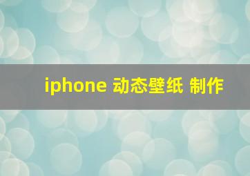 iphone 动态壁纸 制作